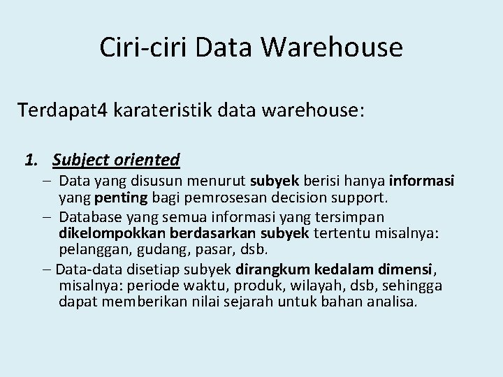 Ciri-ciri Data Warehouse Terdapat 4 karateristik data warehouse: 1. Subject oriented – Data yang