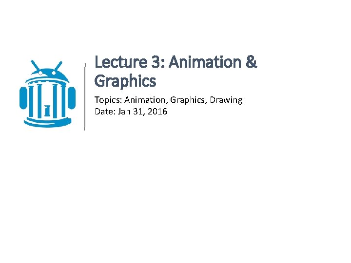 Lecture 3: Animation & Graphics Topics: Animation, Graphics, Drawing Date: Jan 31, 2016 