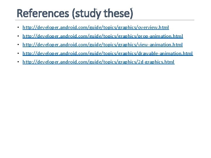 References (study these) • http: //developer. android. com/guide/topics/graphics/overview. html • http: //developer. android. com/guide/topics/graphics/prop-animation.