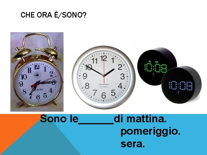 CHE ORA È/SONO? Sono le______di mattina. pomeriggio. sera. 