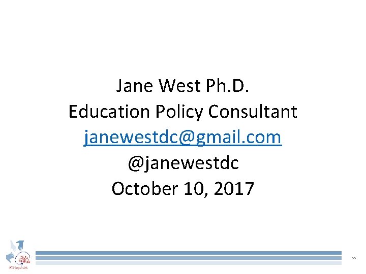 Jane West Ph. D. Education Policy Consultant janewestdc@gmail. com @janewestdc October 10, 2017 55