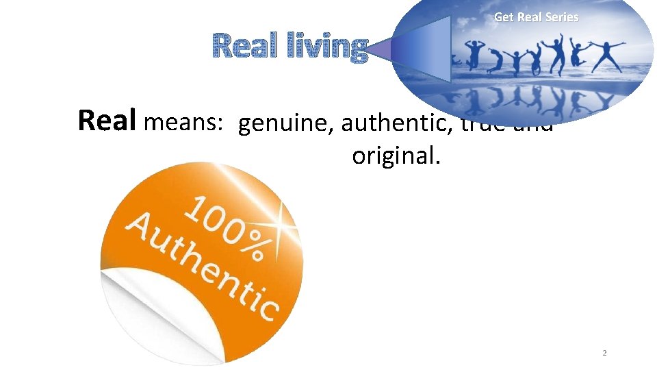 Real living Get Real Series Real means: genuine, authentic, true and original. 2 