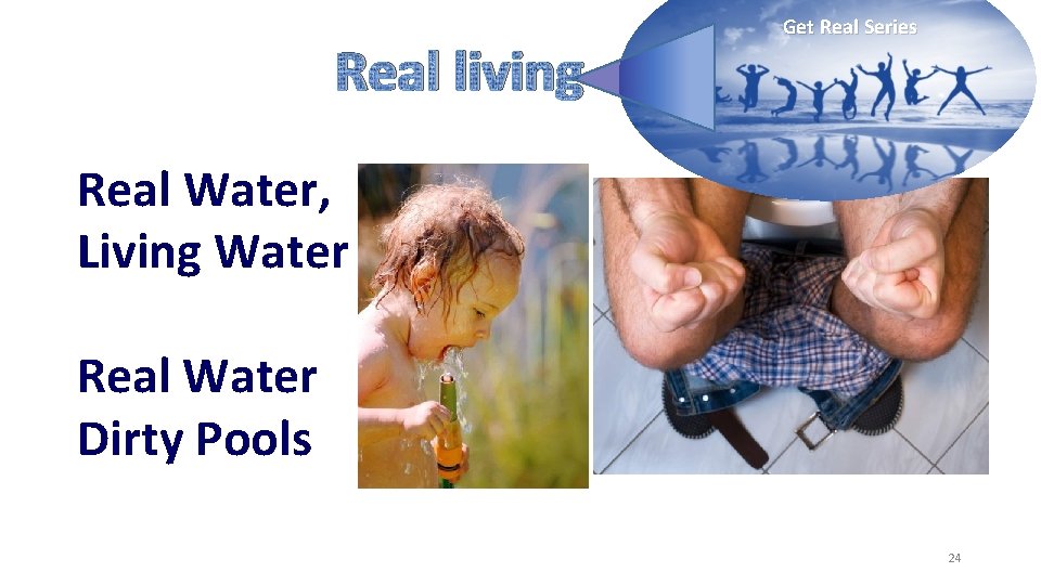 Real living Get Real Series Real Water, Living Water Real Water Dirty Pools 24