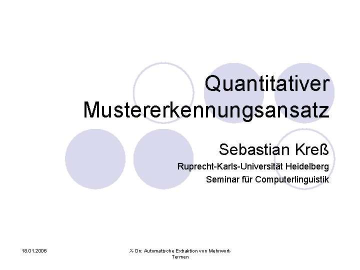 Quantitativer Mustererkennungsansatz Sebastian Kreß Ruprecht-Karls-Universität Heidelberg Seminar für Computerlinguistik 18. 01. 2006 X-On: Automatische