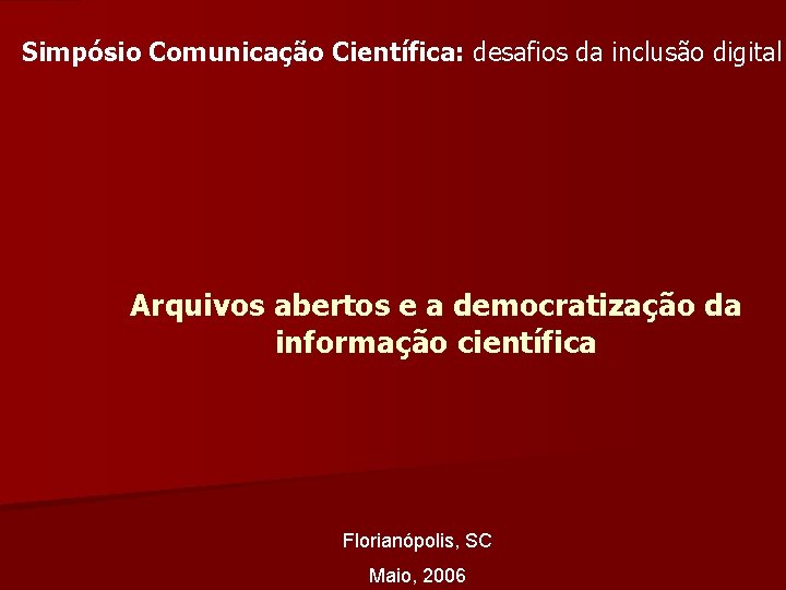 Simpósio Comunicação Científica: desafios da inclusão digital Arquivos abertos e a democratização da informação