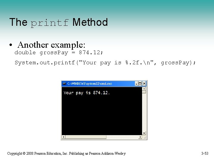 The printf Method • Another example: double gross. Pay = 874. 12; System. out.
