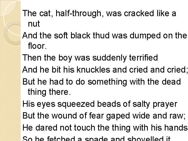 The cat, half-through, was cracked like a nut And the soft black thud was