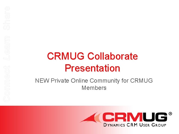 Connect Learn Share CRMUG Collaborate Presentation NEW Private Online Community for CRMUG Members 