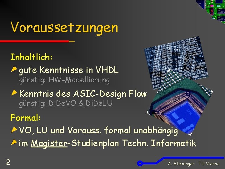 Voraussetzungen Inhaltlich: gute Kenntnisse in VHDL günstig: HW-Modellierung Kenntnis des ASIC-Design Flow günstig: Di.