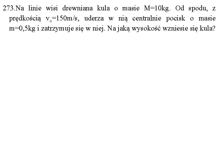 273. Na linie wisi drewniana kula o masie M=10 kg. Od spodu, z prędkością