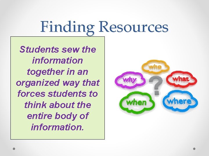 Finding Resources Students sew the information together in an organized way that forces students