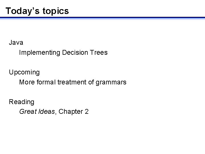 Today’s topics Java Implementing Decision Trees Upcoming More formal treatment of grammars Reading Great