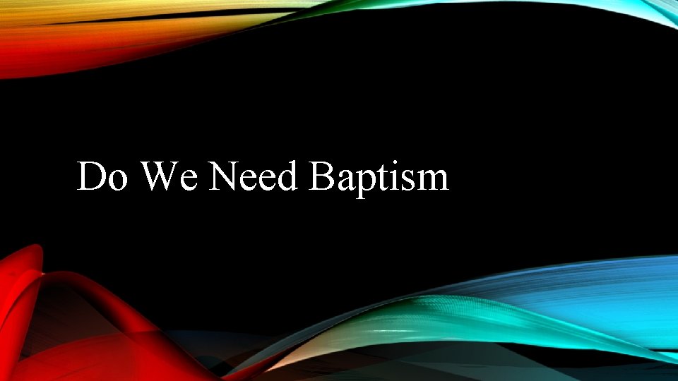 Do We Need Baptism 
