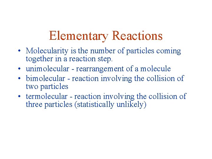 Elementary Reactions • Molecularity is the number of particles coming together in a reaction