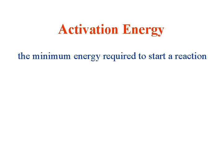 Activation Energy the minimum energy required to start a reaction 
