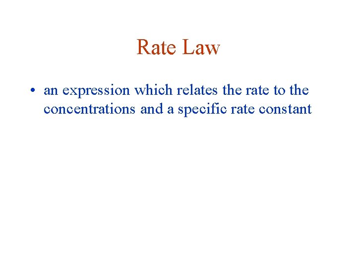 Rate Law • an expression which relates the rate to the concentrations and a