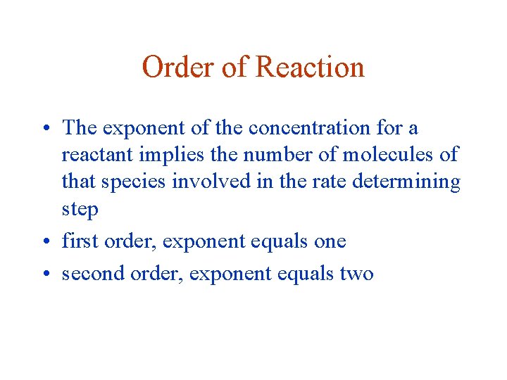 Order of Reaction • The exponent of the concentration for a reactant implies the