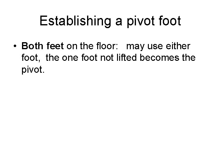 Establishing a pivot foot • Both feet on the floor: may use either foot,