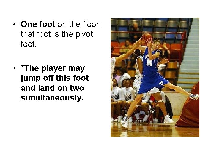  • One foot on the floor: that foot is the pivot foot. •