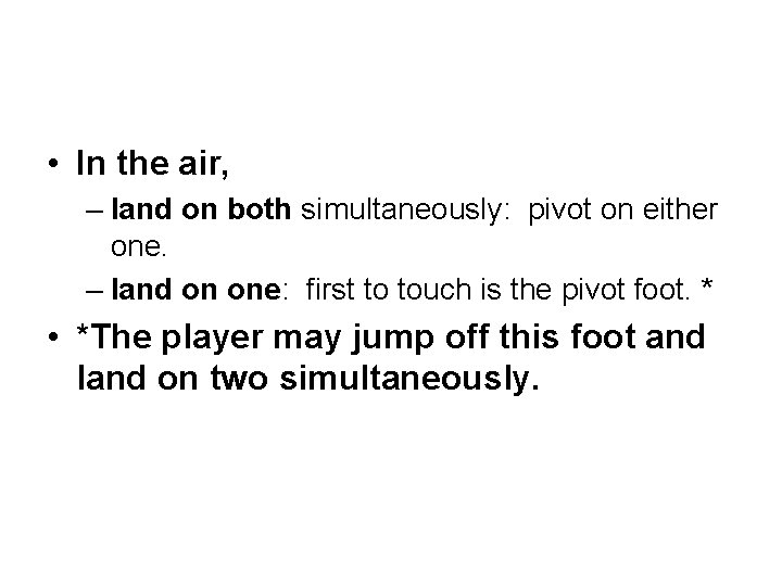  • In the air, – land on both simultaneously: pivot on either one.