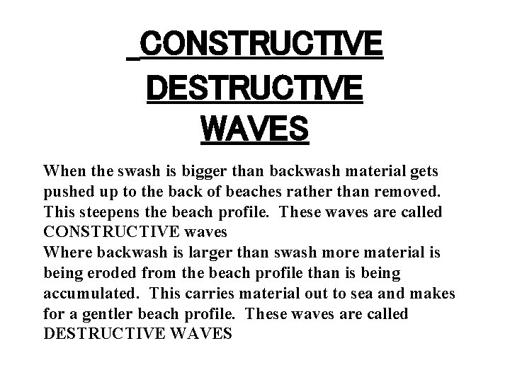 CONSTRUCTIVE DESTRUCTIVE WAVES When the swash is bigger than backwash material gets pushed up