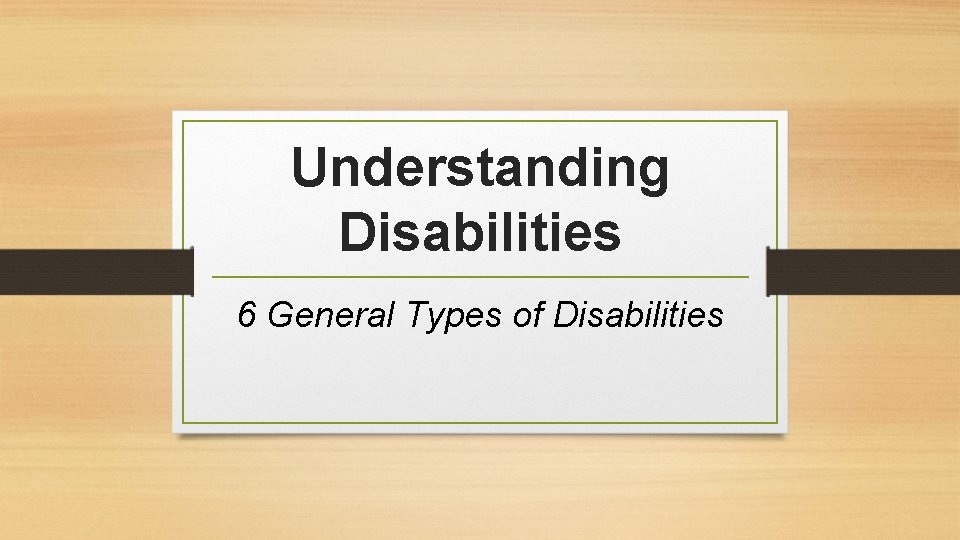 Understanding Disabilities 6 General Types of Disabilities 