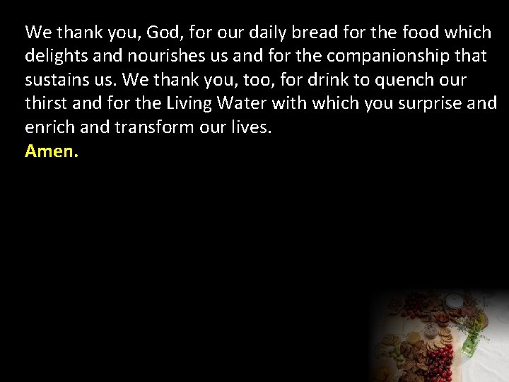 We thank you, God, for our daily bread for the food which delights and