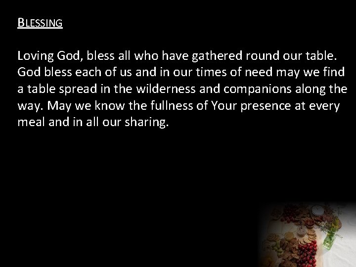 BLESSING Loving God, bless all who have gathered round our table. God bless each