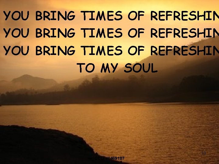 YOU BRING TIMES OF REFRESHIN TO MY SOUL 13 CCLI #1469187 