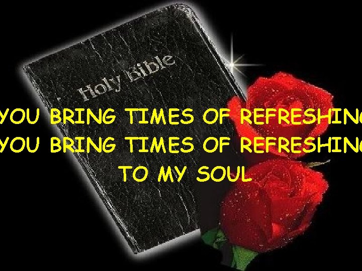 YOU BRING TIMES OF REFRESHING TO MY SOUL 15 CCLI #1469187 