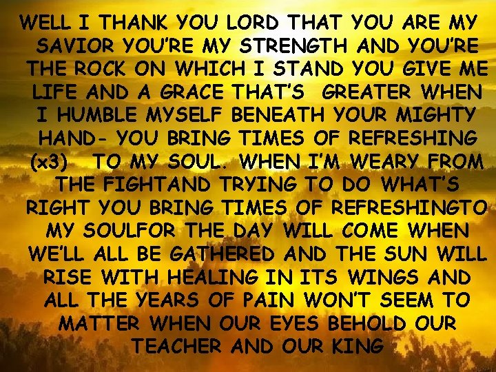 WELL I THANK YOU LORD THAT YOU ARE MY SAVIOR YOU’RE MY STRENGTH AND