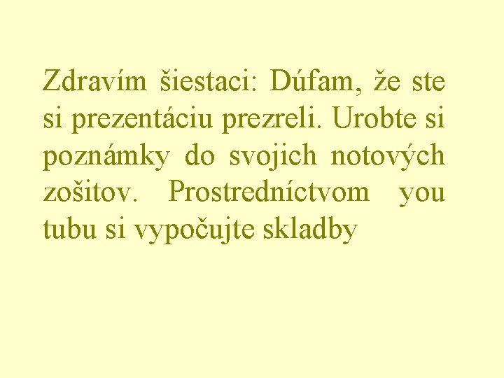 Zdravím šiestaci: Dúfam, že ste si prezentáciu prezreli. Urobte si poznámky do svojich notových