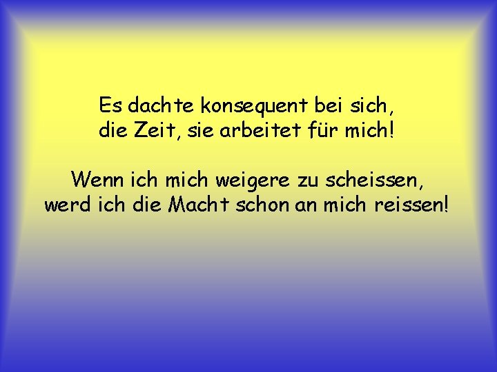 Es dachte konsequent bei sich, die Zeit, sie arbeitet für mich! Wenn ich mich