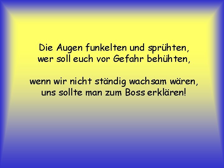 Die Augen funkelten und sprühten, wer soll euch vor Gefahr behühten, wenn wir nicht