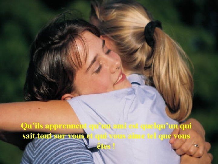 Qu’ils apprennent qu’un ami est quelqu’un qui sait tout sur vous et qui vous