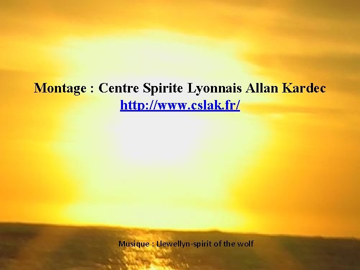 Montage : Centre Spirite Lyonnais Allan Kardec http: //www. cslak. fr/ Musique : Llewellyn-spirit