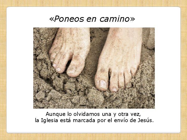  «Poneos en camino» Aunque lo olvidamos una y otra vez, la Iglesia está