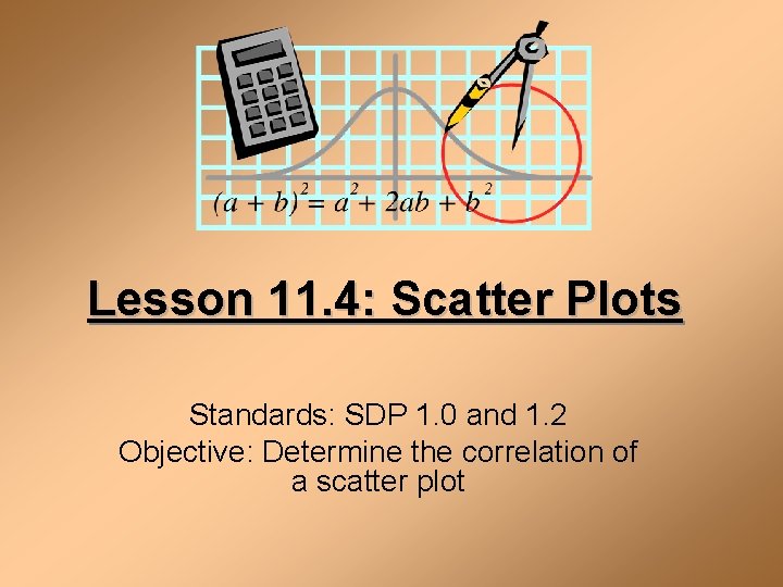 Lesson 11. 4: Scatter Plots Standards: SDP 1. 0 and 1. 2 Objective: Determine