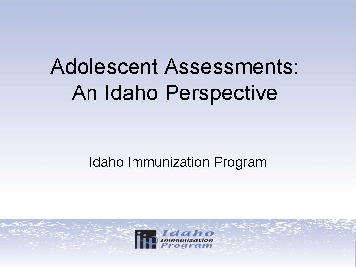 Adolescent Assessments: An Idaho Perspective Idaho Immunization Program 