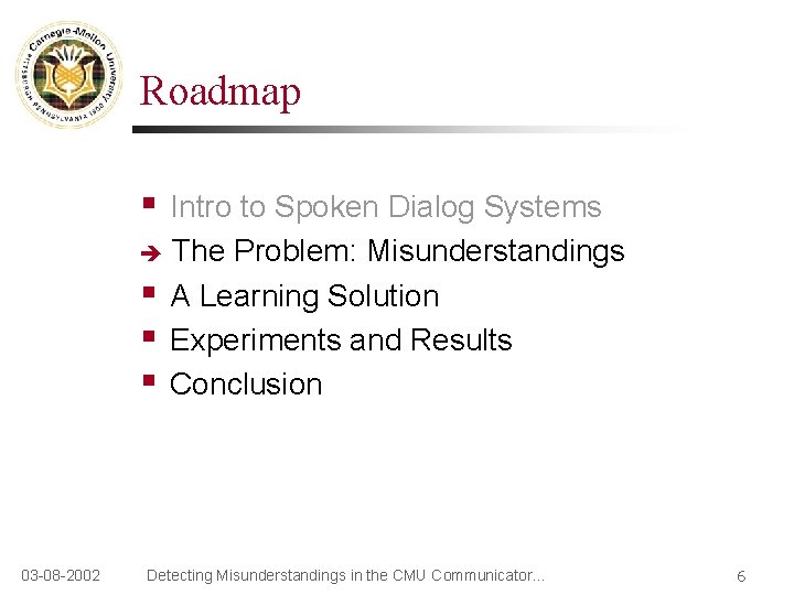 Roadmap § Intro to Spoken Dialog Systems The Problem: Misunderstandings § A Learning Solution