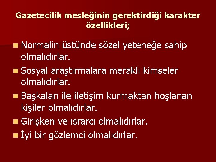 Gazetecilik mesleğinin gerektirdiği karakter özellikleri; n Normalin üstünde sözel yeteneğe sahip olmalıdırlar. n Sosyal