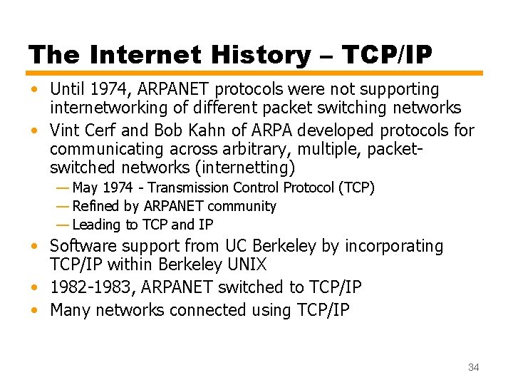 The Internet History – TCP/IP • Until 1974, ARPANET protocols were not supporting internetworking