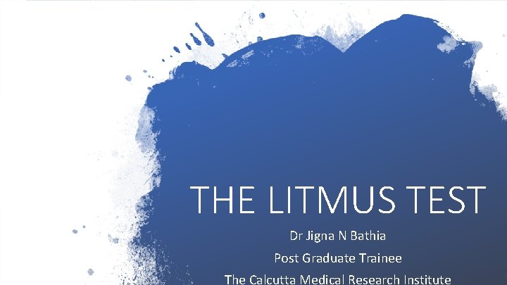 THE LITMUS TEST Dr Jigna N Bathia Post Graduate Trainee The Calcutta Medical Research