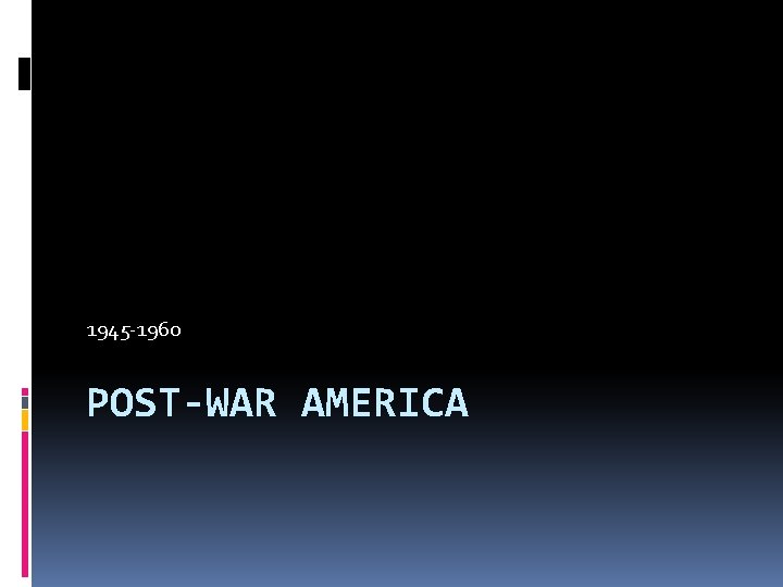 1945 -1960 POST-WAR AMERICA 
