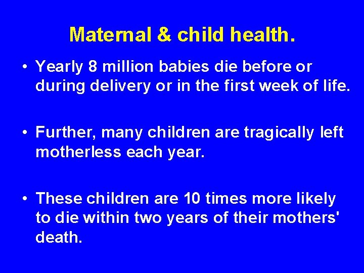 Maternal & child health. • Yearly 8 million babies die before or during delivery