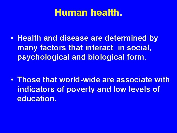 Human health. • Health and disease are determined by many factors that interact in