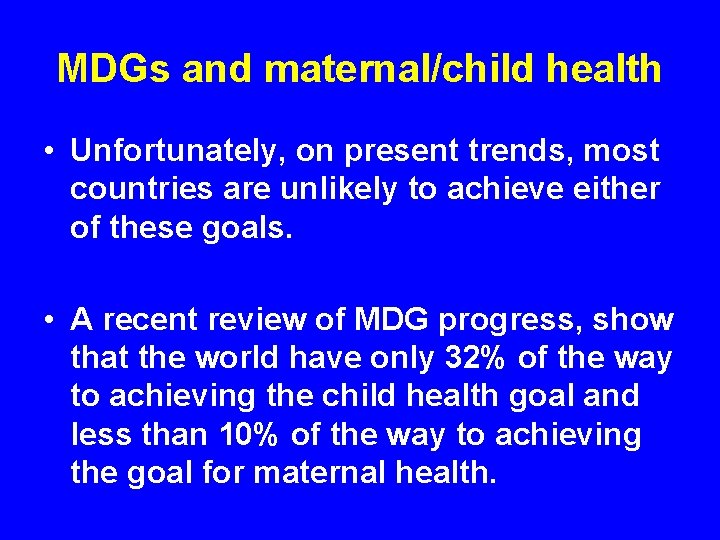 MDGs and maternal/child health • Unfortunately, on present trends, most countries are unlikely to