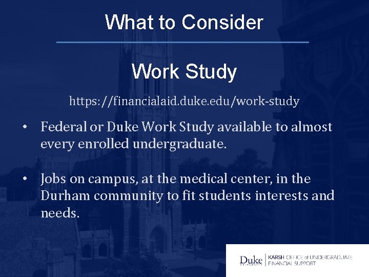 What to Consider Work Study https: //financialaid. duke. edu/work-study • Federal or Duke Work