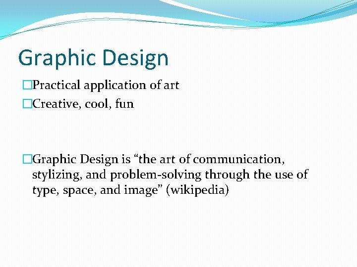 Graphic Design �Practical application of art �Creative, cool, fun �Graphic Design is “the art