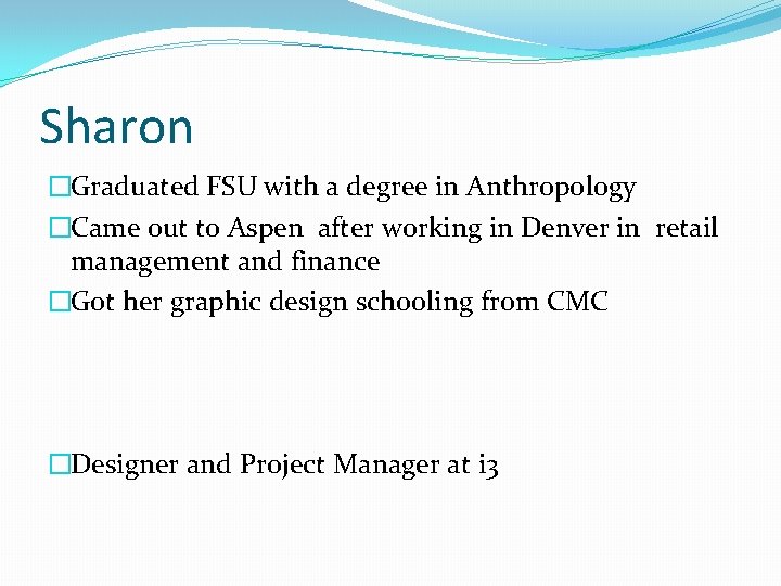 Sharon �Graduated FSU with a degree in Anthropology �Came out to Aspen after working